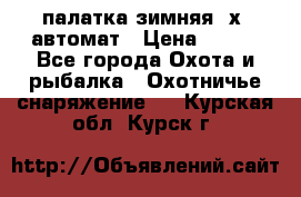 палатка зимняя 2х2 автомат › Цена ­ 750 - Все города Охота и рыбалка » Охотничье снаряжение   . Курская обл.,Курск г.